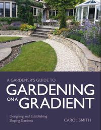 Cover image for Gardener's Guide to Gardening on a Gradient: Designing and Establishing Sloping Gardens