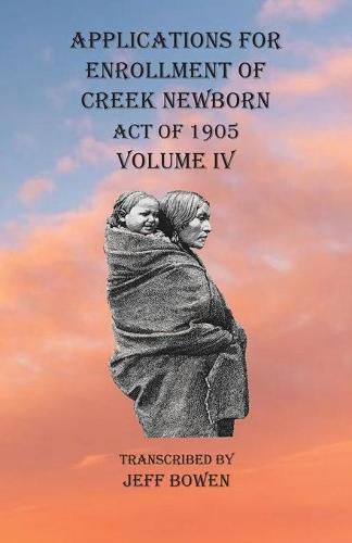 Cover image for Applications For Enrollment of Creek Newborn Act of 1905 Volume IV