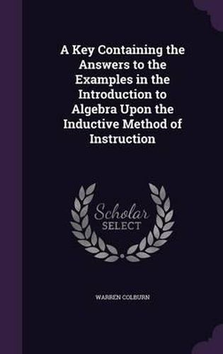 Cover image for A Key Containing the Answers to the Examples in the Introduction to Algebra Upon the Inductive Method of Instruction