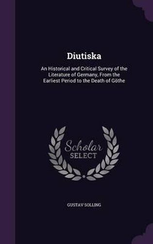 Cover image for Diutiska: An Historical and Critical Survey of the Literature of Germany, from the Earliest Period to the Death of Gothe