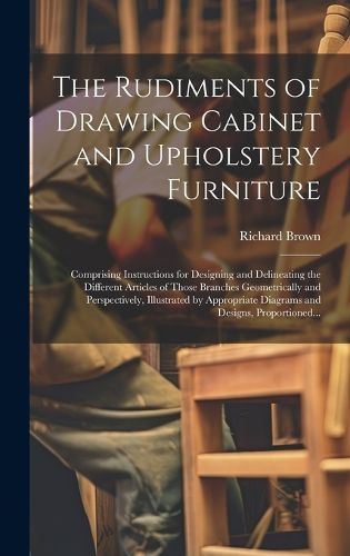 Cover image for The Rudiments of Drawing Cabinet and Upholstery Furniture