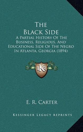 Cover image for The Black Side: A Partial History of the Business, Religious, and Educational Side of the Negro in Atlanta, Georgia (1894)