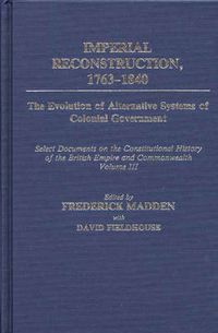 Cover image for Imperial Reconstruction 1763-1840: The Evolution of Alternative Systems of Colonial Government; Select Documents on the Constitutional History of the British Empire and Commonwealth Volume III