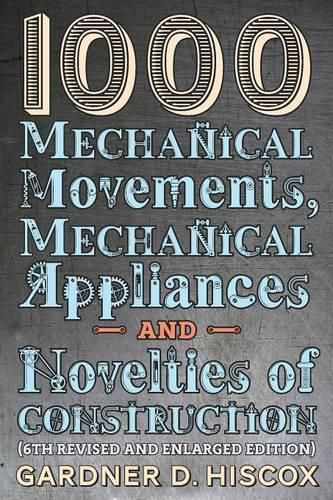 Cover image for 1000 Mechanical Movements, Mechanical Appliances and Novelties of Construction (6th revised and enlarged edition)