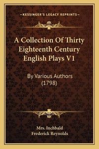 Cover image for A Collection of Thirty Eighteenth Century English Plays V1: By Various Authors (1798)