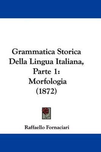 Cover image for Grammatica Storica Della Lingua Italiana, Parte 1: Morfologia (1872)