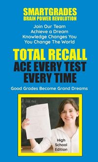 Cover image for Total Recall Ace Every Test Every Time (High School Edition) SMARTGRADES BRAIN POWER REVOLUTION