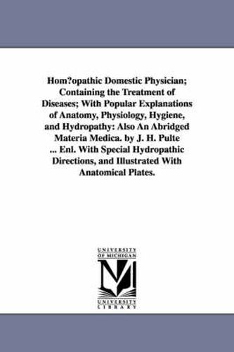 Cover image for Hom Opathic Domestic Physician; Containing the Treatment of Diseases; With Popular Explanations of Anatomy, Physiology, Hygiene, and Hydropathy: Also