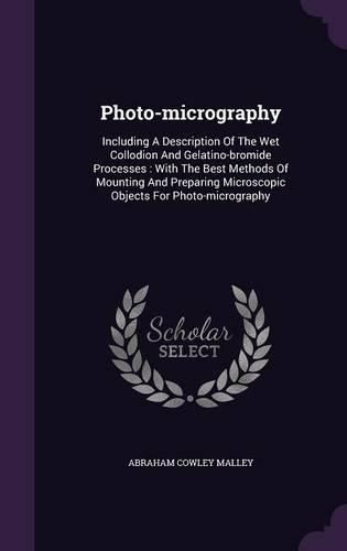 Cover image for Photo-Micrography: Including a Description of the Wet Collodion and Gelatino-Bromide Processes: With the Best Methods of Mounting and Preparing Microscopic Objects for Photo-Micrography