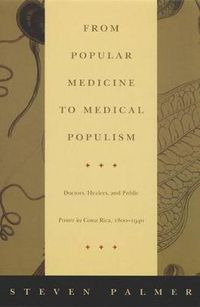 Cover image for From Popular Medicine to Medical Populism: Doctors, Healers, and Public Power in Costa Rica, 1800-1940