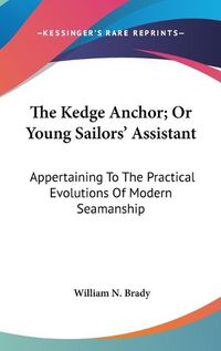 Cover image for The Kedge Anchor; Or Young Sailors' Assistant: Appertaining to the Practical Evolutions of Modern Seamanship