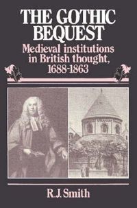 Cover image for The Gothic Bequest: Medieval Institutions in British Thought, 1688-1863