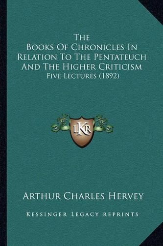 The Books of Chronicles in Relation to the Pentateuch and the Higher Criticism: Five Lectures (1892)