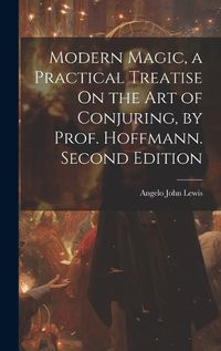 Cover image for Modern Magic, a Practical Treatise On the Art of Conjuring, by Prof. Hoffmann. Second Edition; Second Edition