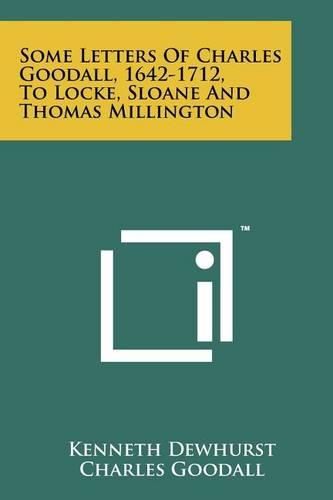 Cover image for Some Letters of Charles Goodall, 1642-1712, to Locke, Sloane and Thomas Millington