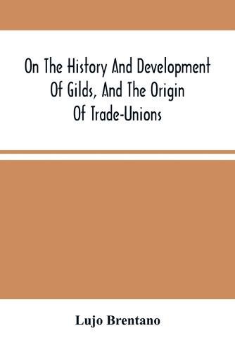 On The History And Development Of Gilds, And The Origin Of Trade-Unions