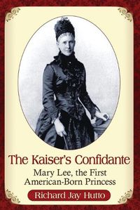 Cover image for The Kaiser's Confidante: Mary Lee, the First American-Born Princess