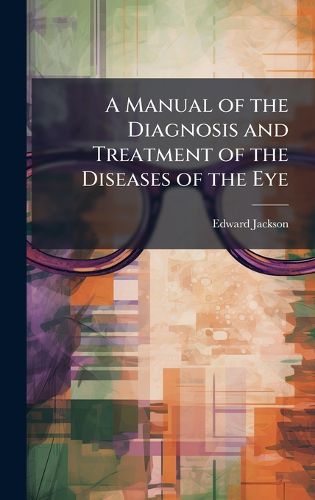 Cover image for A Manual of the Diagnosis and Treatment of the Diseases of the Eye