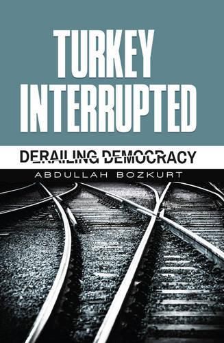 Cover image for Turkey Interrupted: Derailing Democracy