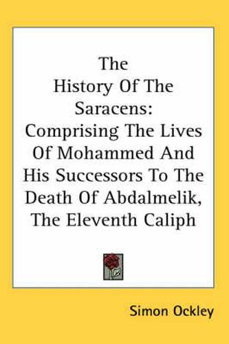 Cover image for The History of the Saracens: Comprising the Lives of Mohammed and His Successors to the Death of Abdalmelik, the Eleventh Caliph