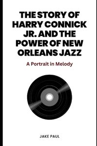 Cover image for The Story of Harry Connick Jr. and the Power of New Orleans Jazz