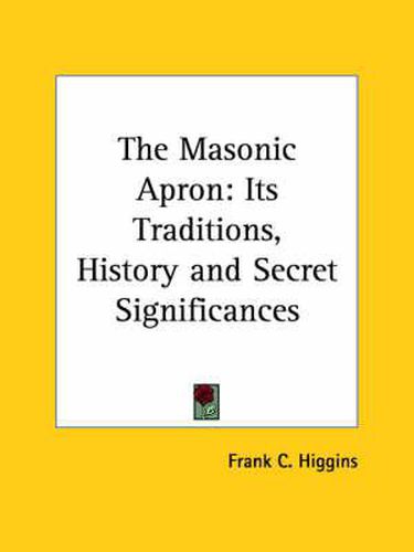 Cover image for The Masonic Apron: Its Traditions, History and Secret Significances