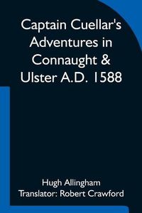 Cover image for Captain Cuellar's Adventures in Connaught & Ulster A.D. 1588; To which is added An Introduction and Complete Translation of Captain Cuellar's Narrative of the Spanish Armada and his adventures in Ireland