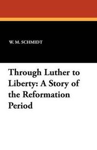 Cover image for Through Luther to Liberty: A Story of the Reformation Period