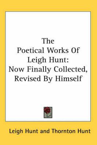 Cover image for The Poetical Works Of Leigh Hunt: Now Finally Collected, Revised By Himself