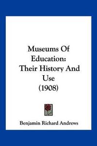 Cover image for Museums of Education: Their History and Use (1908)