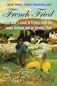 Cover image for French Fried: one man's move to France with too many animals and an identity thief
