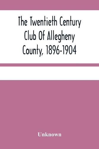 Cover image for The Twentieth Century Club Of Allegheny County, 1896-1904