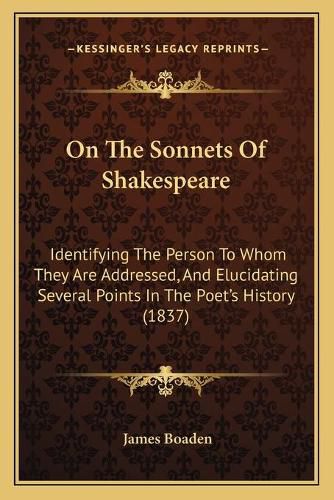 On the Sonnets of Shakespeare: Identifying the Person to Whom They Are Addressed, and Elucidating Several Points in the Poet's History (1837)