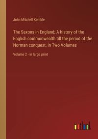 Cover image for The Saxons in England; A history of the English commonwealth till the period of the Norman conquest, In Two Volumes