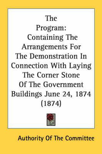 Cover image for The Program: Containing the Arrangements for the Demonstration in Connection with Laying the Corner Stone of the Government Buildings June 24, 1874 (1874)