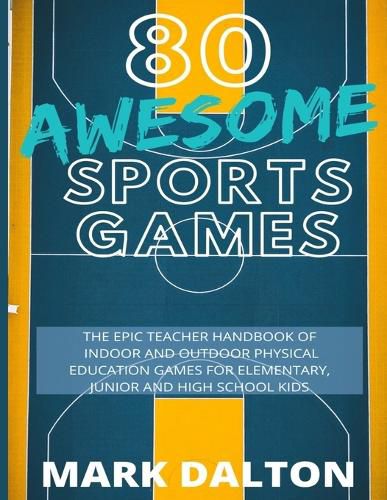 Cover image for 80 Awesome Sports Games: The Epic Teacher Handbook of 80 Indoor & Outdoor Physical Education Games for Elementary and High School Kids