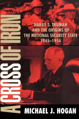 A Cross of Iron: Harry S. Truman and the Origins of the National Security State, 1945-1954