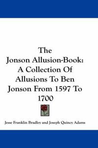 Cover image for The Jonson Allusion-Book: A Collection of Allusions to Ben Jonson from 1597 to 1700