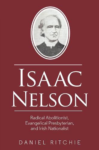 Cover image for Isaac Nelson: Radical Abolitionist, Evangelical Presbyterian, and Irish Nationalist