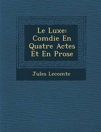 Cover image for Le Luxe: Com Die En Quatre Actes Et En Prose