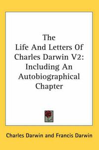 Cover image for The Life and Letters of Charles Darwin V2: Including an Autobiographical Chapter