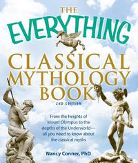 Cover image for The Everything  Classical Mythology Book: From the Heights of Mount Olympus to the Depths of the Underworld - All You Need to Know About the Classical Myths