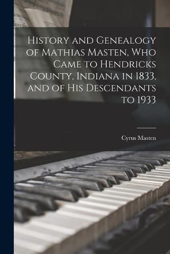 Cover image for History and Genealogy of Mathias Masten, Who Came to Hendricks County, Indiana in 1833, and of His Descendants to 1933