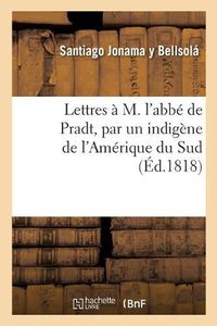 Cover image for Lettres A M. l'Abbe de Pradt, Par Un Indigene de l'Amerique Du Sud