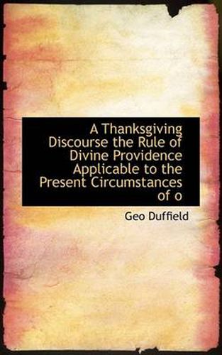 Cover image for A Thanksgiving Discourse the Rule of Divine Providence Applicable to the Present Circumstances of O