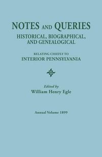 Cover image for Notes and Queries: Historical, Biographical, and Genealogical, Relating Chiefly to Interior Pennsylvania. Annual Volume, 1899