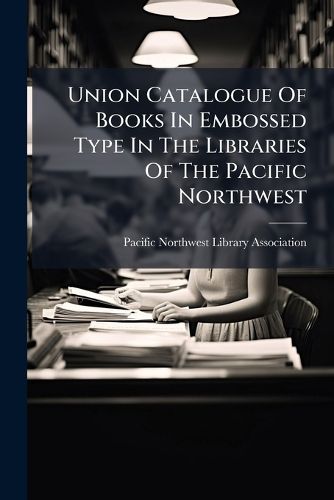 Cover image for Union Catalogue Of Books In Embossed Type In The Libraries Of The Pacific Northwest