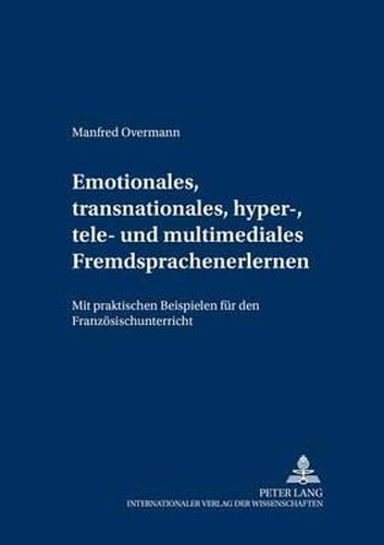 Emotionales, Transnationales, Hyper-, Tele- Und Multimediales Fremdsprachenlernen: Mit Praktischen Beispielen Fuer Den Franzoesischunterricht