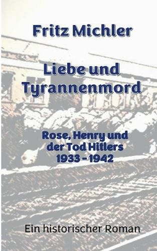 Cover image for Liebe und Tyrannenmord: Rose, Henry und der Tod Hitlers 1933 - 1942
