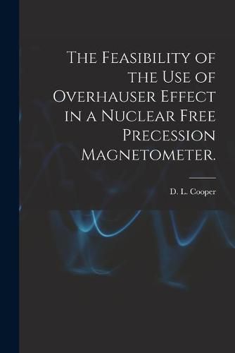 Cover image for The Feasibility of the Use of Overhauser Effect in a Nuclear Free Precession Magnetometer.